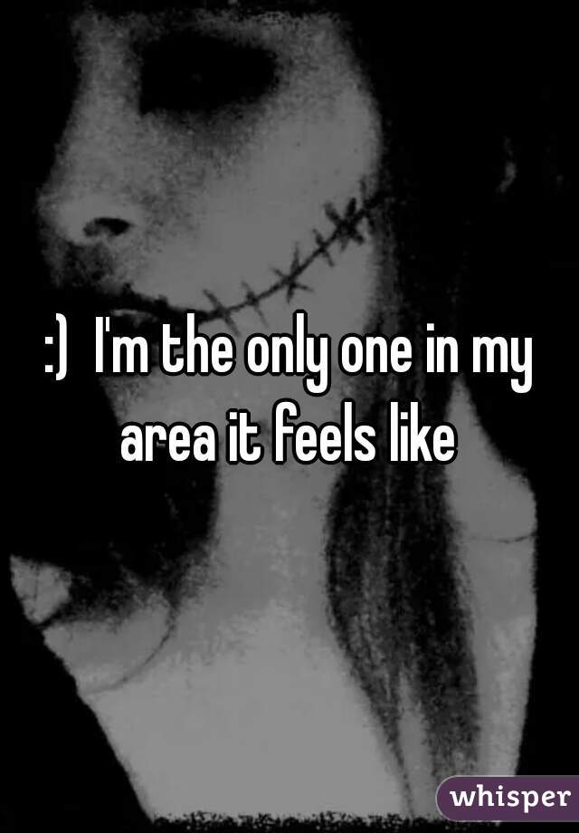 :)  I'm the only one in my area it feels like 