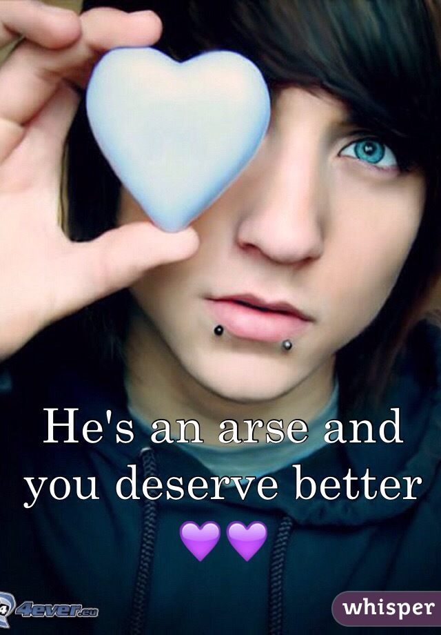He's an arse and you deserve better 💜💜