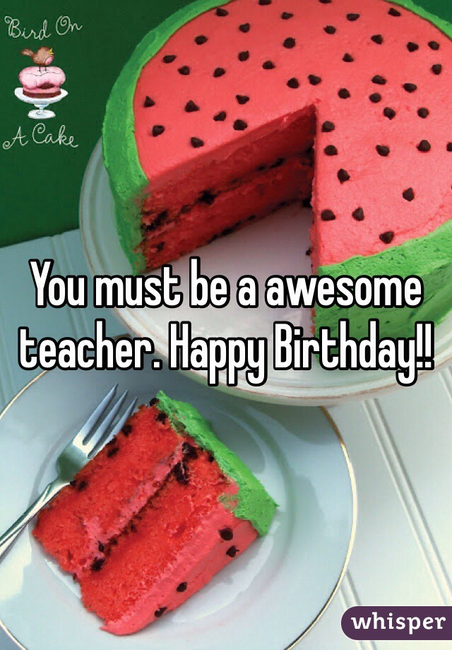You must be a awesome teacher. Happy Birthday!! 
