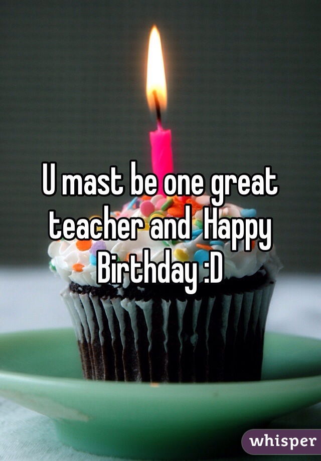 U mast be one great teacher and  Happy Birthday :D