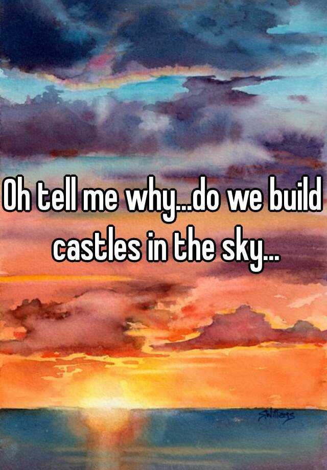 oh-tell-me-why-do-we-build-castles-in-the-sky