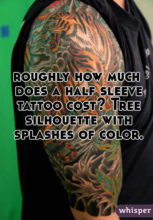 roughly how much does a half sleeve tattoo cost? Tree silhouette with splashes of color.