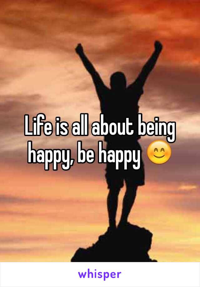 Life is all about being happy, be happy 😊