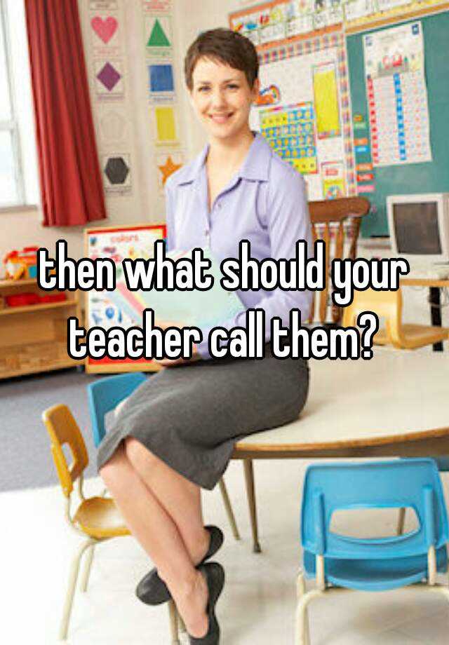 then-what-should-your-teacher-call-them