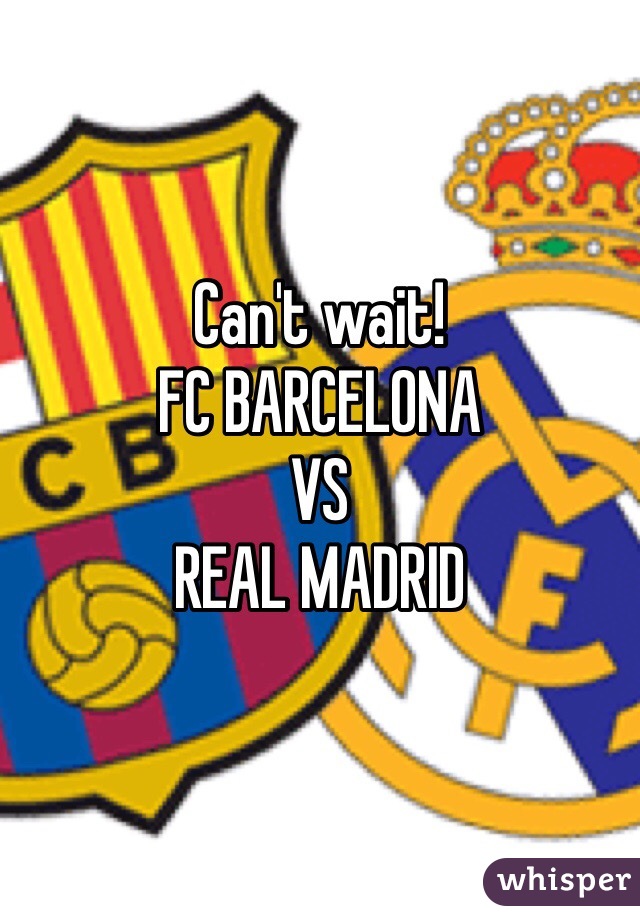 Can't wait!
FC BARCELONA
VS
REAL MADRID