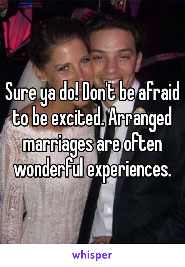 Sure ya do! Don't be afraid to be excited. Arranged marriages are often wonderful experiences.