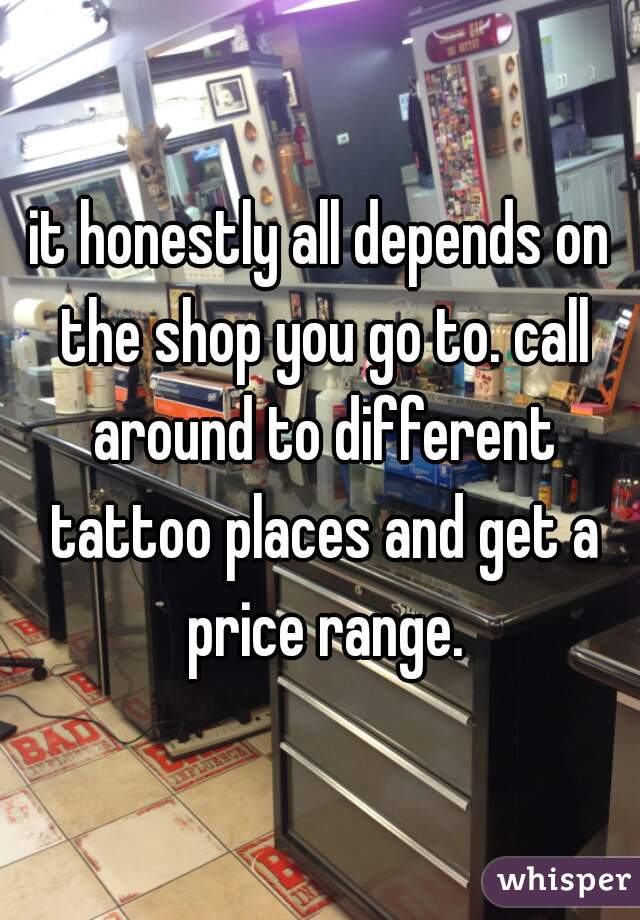 it honestly all depends on the shop you go to. call around to different tattoo places and get a price range.