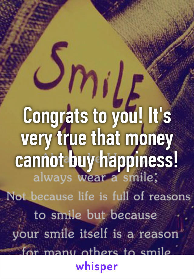 Congrats to you! It's very true that money cannot buy happiness!