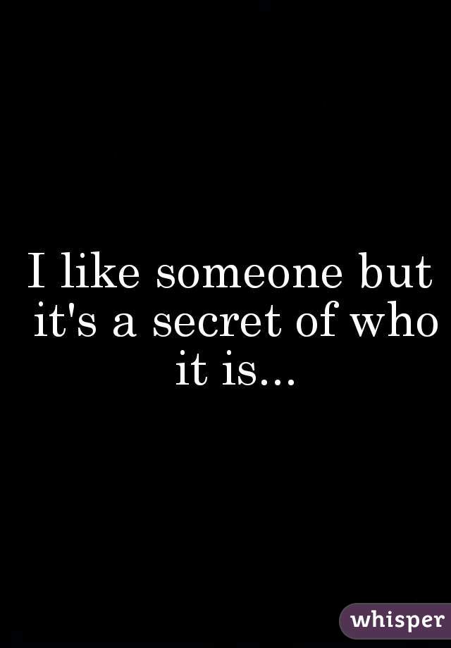 I like someone but it's a secret of who it is...


 