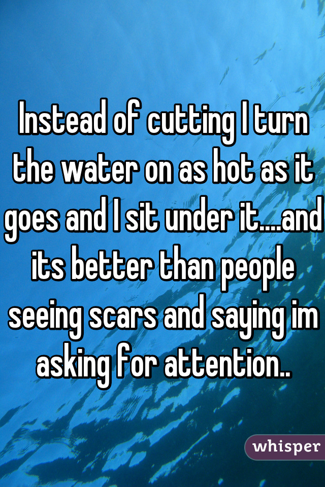 Instead of cutting I turn the water on as hot as it goes and I sit under it....and its better than people seeing scars and saying im asking for attention..