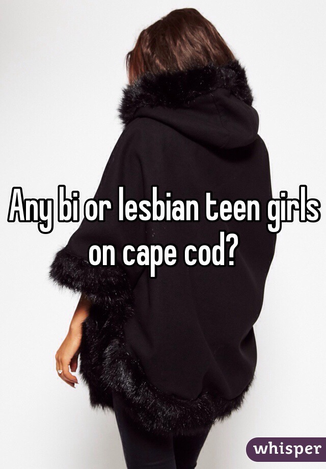 Any bi or lesbian teen girls on cape cod? 