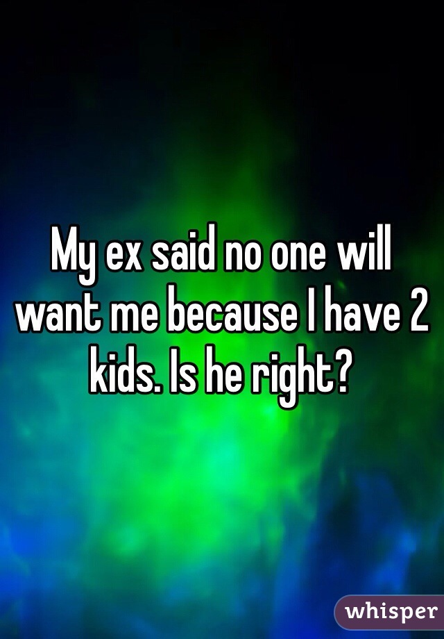 My ex said no one will want me because I have 2 kids. Is he right?