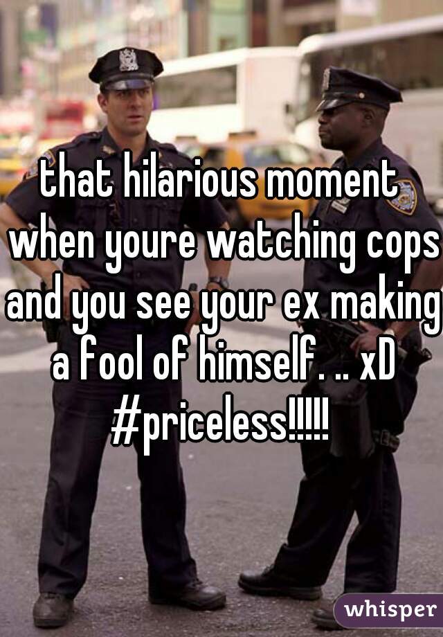 that hilarious moment when youre watching cops and you see your ex making a fool of himself. .. xD #priceless!!!!! 