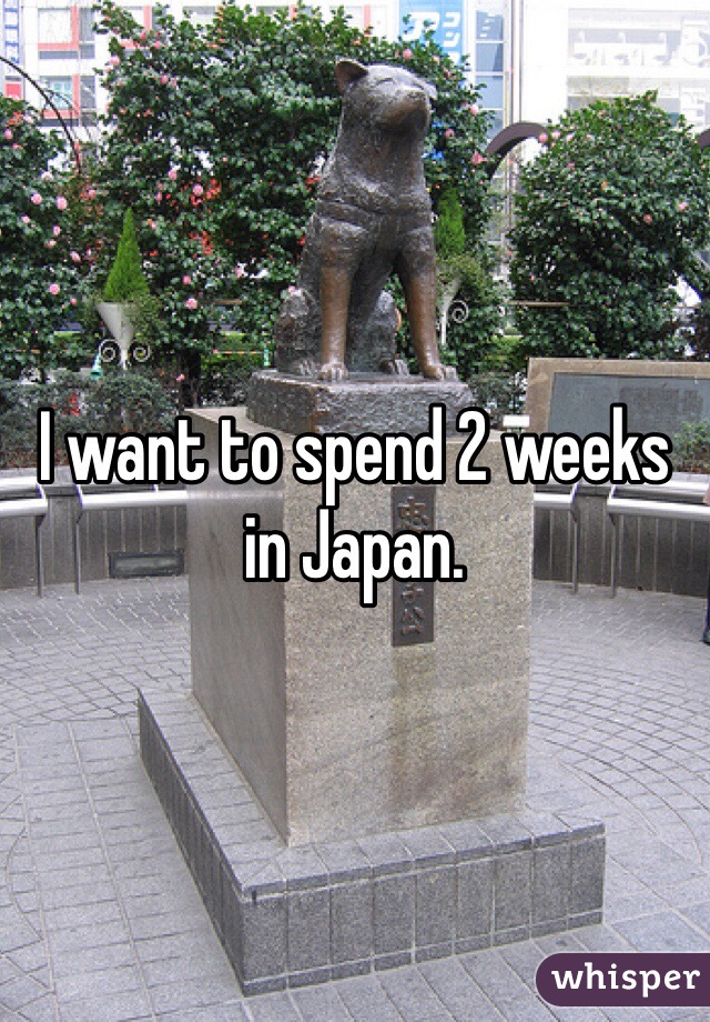 I want to spend 2 weeks in Japan.