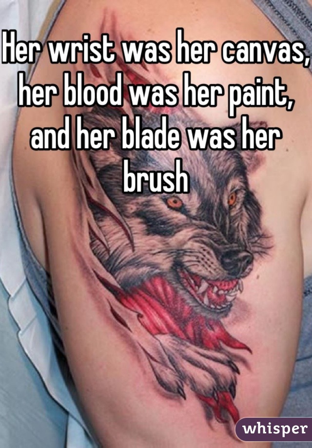 Her wrist was her canvas, her blood was her paint, and her blade was her brush