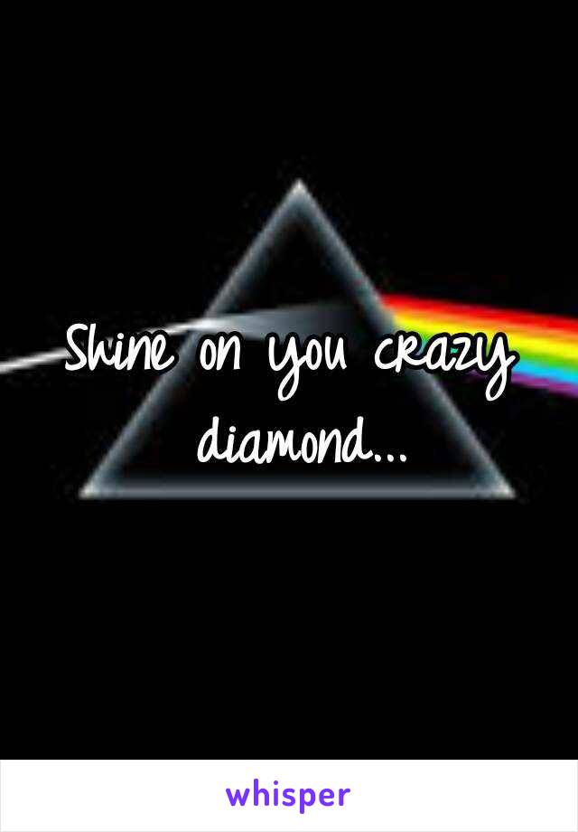 Shine on you crazy diamond...