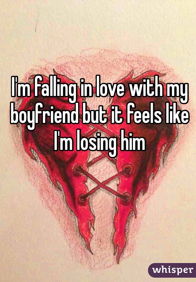 I'm falling in love with my boyfriend but it feels like I'm losing him 