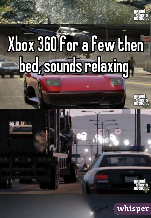 Xbox 360 for a few then bed, sounds relaxing 