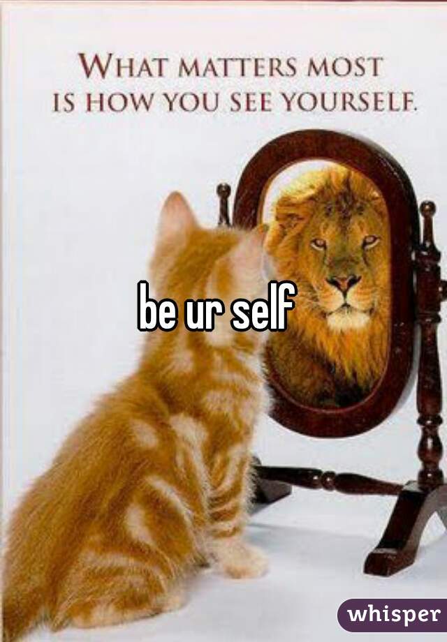 be ur self 