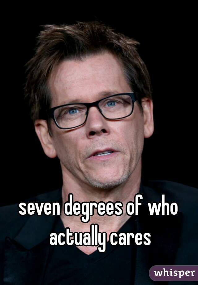 seven degrees of who actually cares
