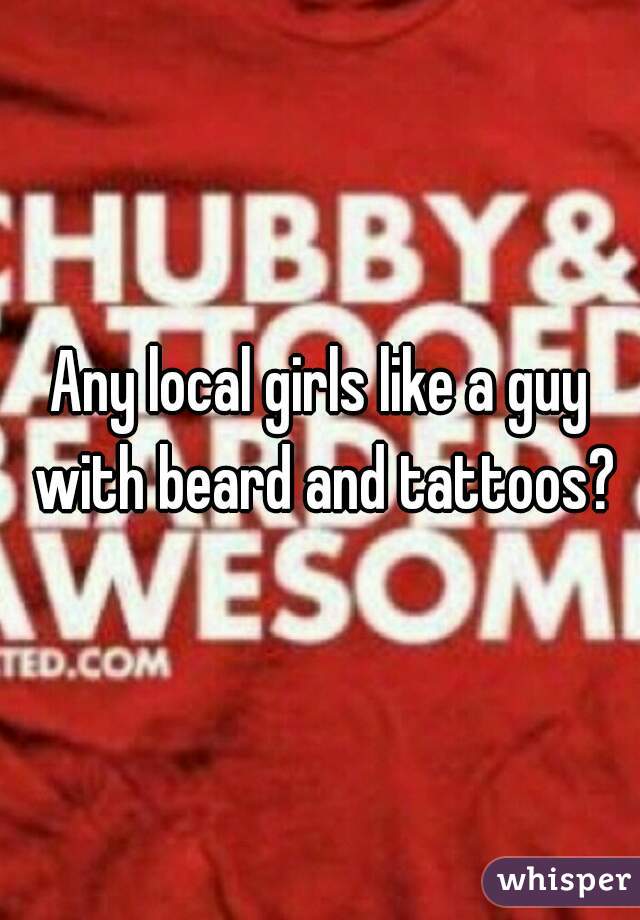 Any local girls like a guy with beard and tattoos?