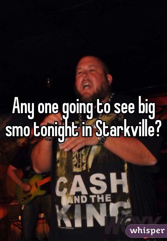 Any one going to see big smo tonight in Starkville?
