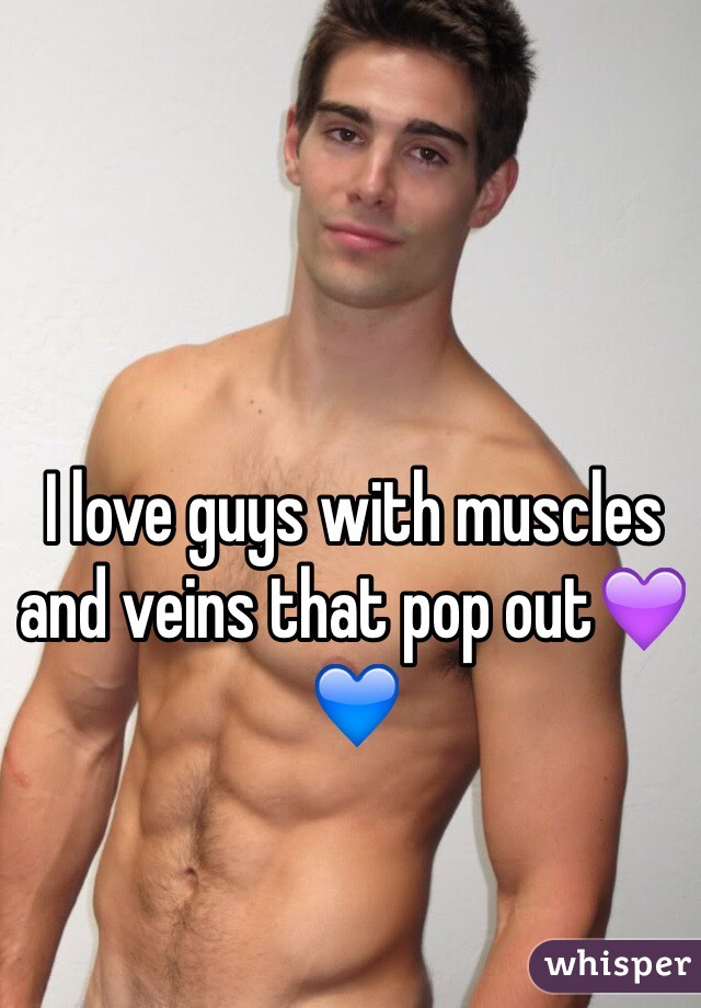 I love guys with muscles and veins that pop out💜💙