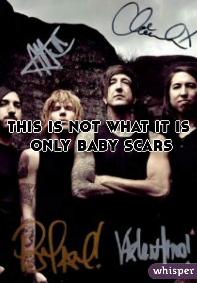 this is not what it is only baby scars