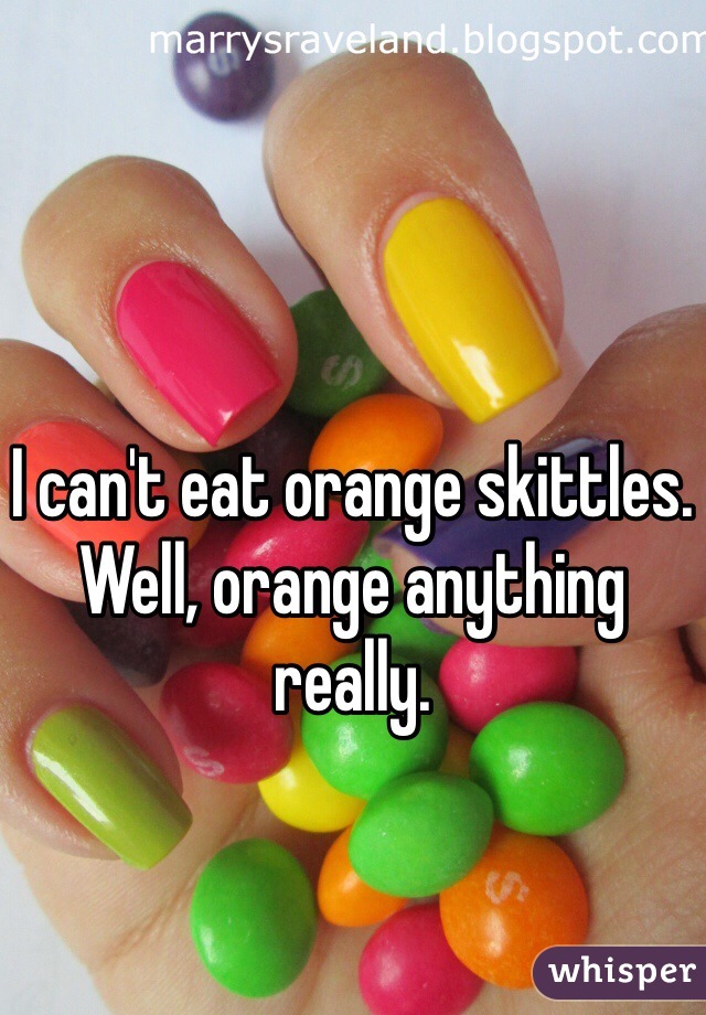 I can't eat orange skittles. Well, orange anything really. 