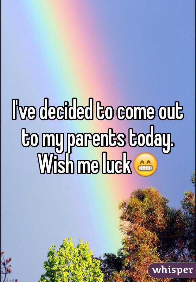 I've decided to come out to my parents today. Wish me luck😁