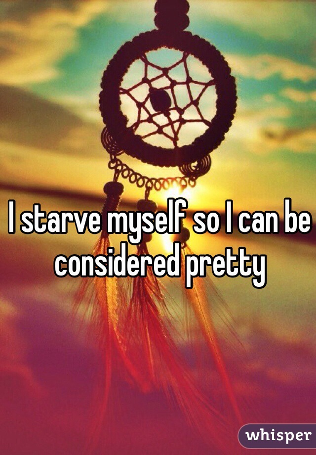 I starve myself so I can be considered pretty