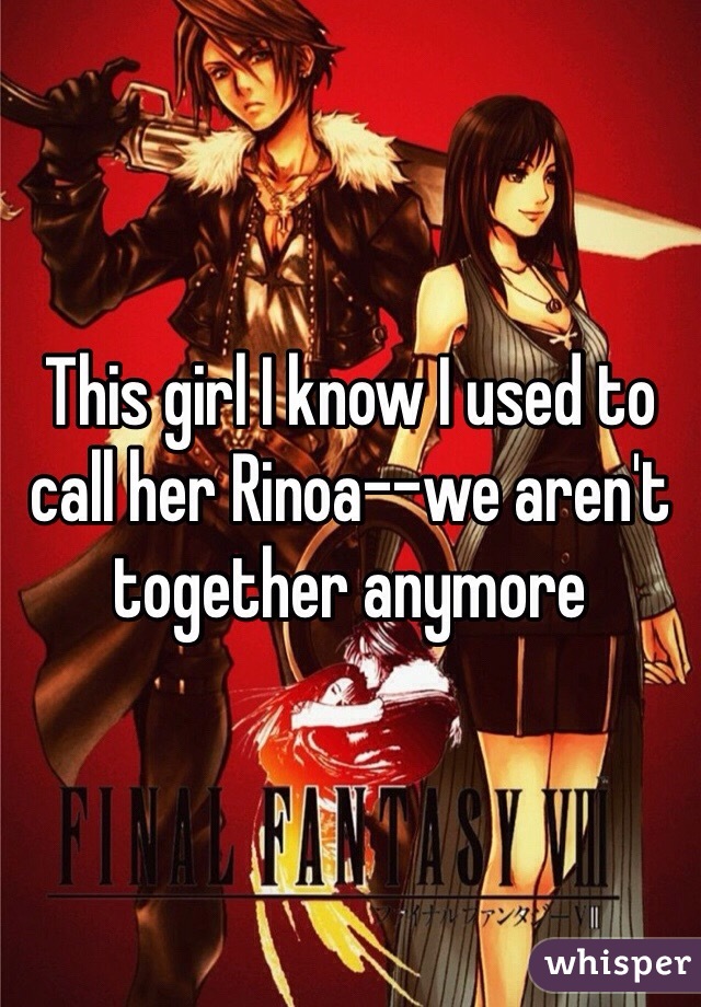 This girl I know I used to call her Rinoa--we aren't together anymore