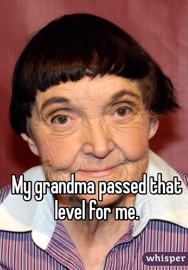 My grandma passed that level for me. 