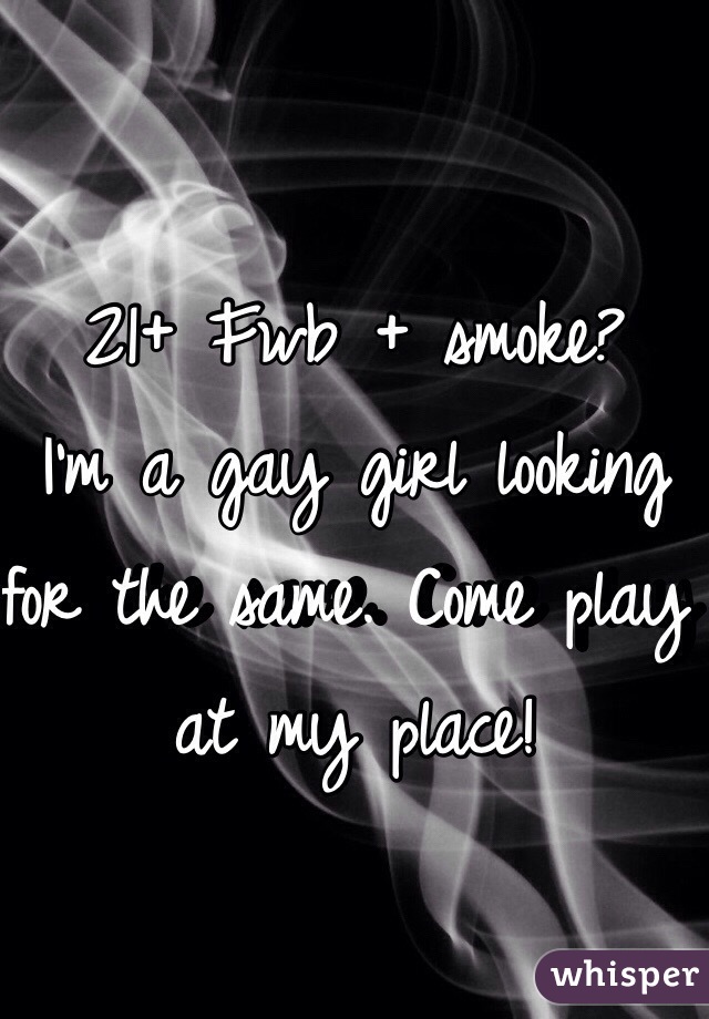 21+ Fwb + smoke?
I'm a gay girl looking for the same. Come play at my place!
