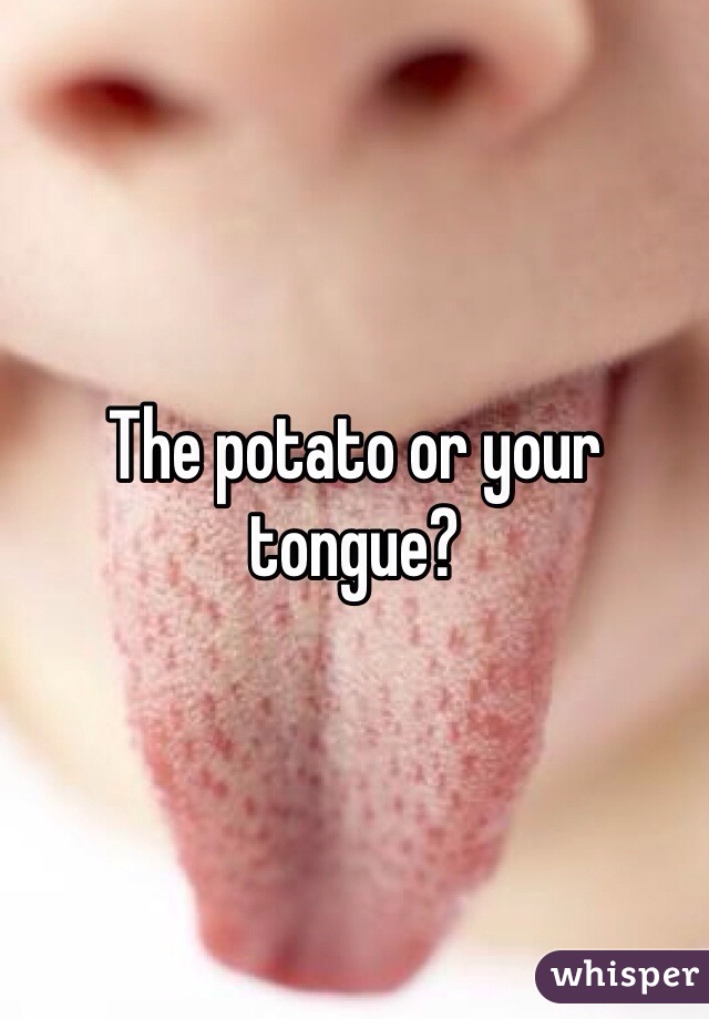 The potato or your tongue?