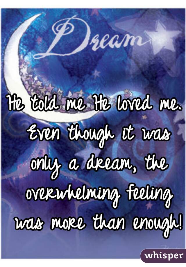 He told me He loved me. Even though it was only a dream, the overwhelming feeling was more than enough!