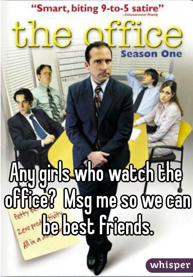 Any girls who watch the office?  Msg me so we can be best friends.