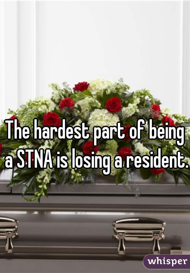 The hardest part of being a STNA is losing a resident. 