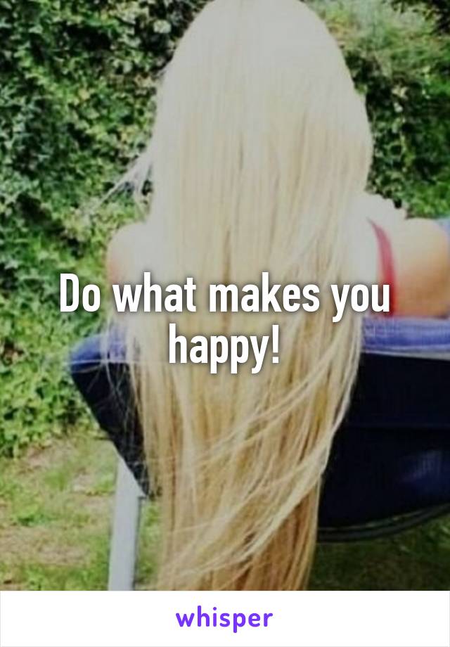 Do what makes you happy!