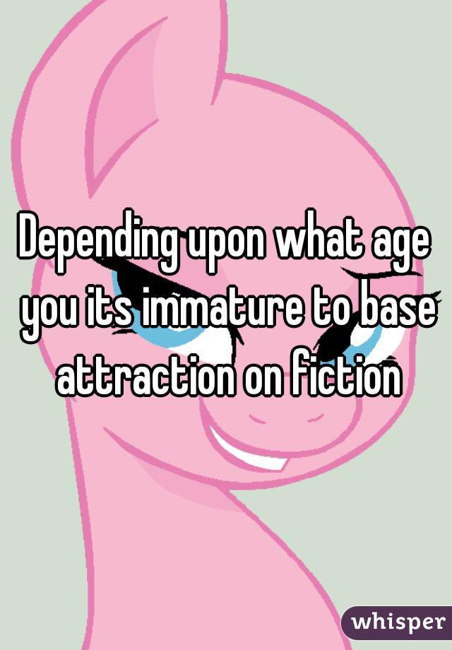 Depending upon what age you its immature to base attraction on fiction
