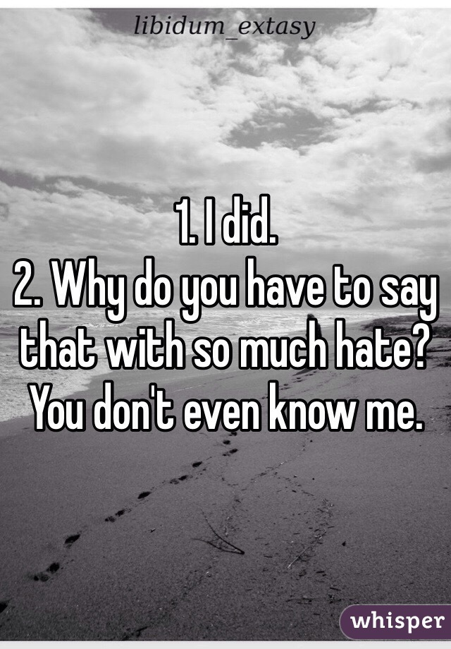 1. I did.
2. Why do you have to say that with so much hate? You don't even know me.