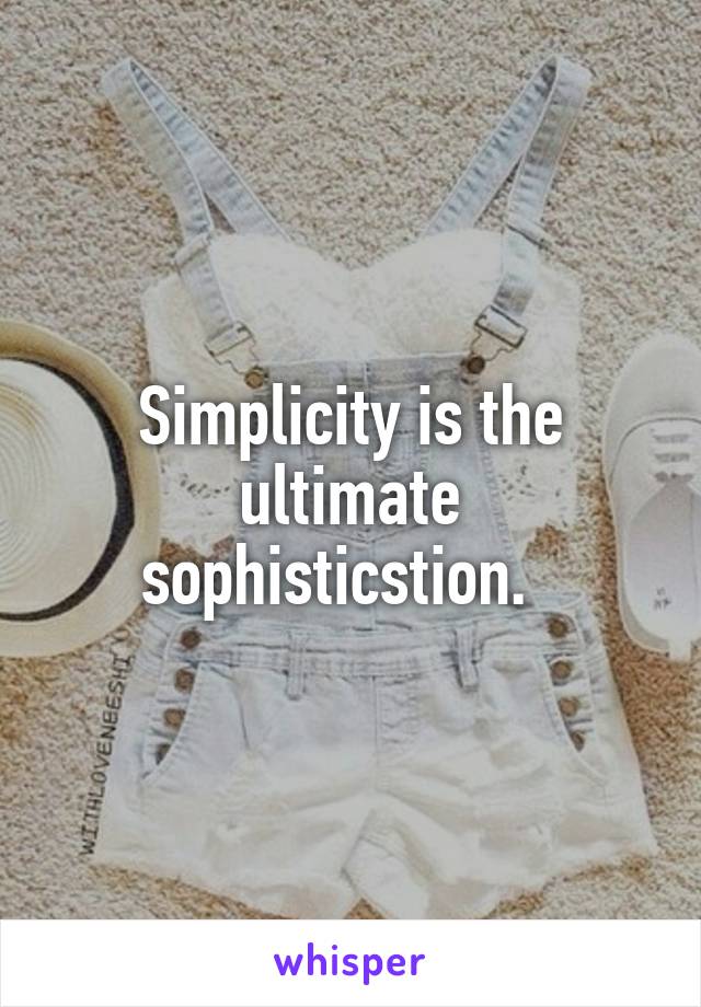 Simplicity is the ultimate sophisticstion.  