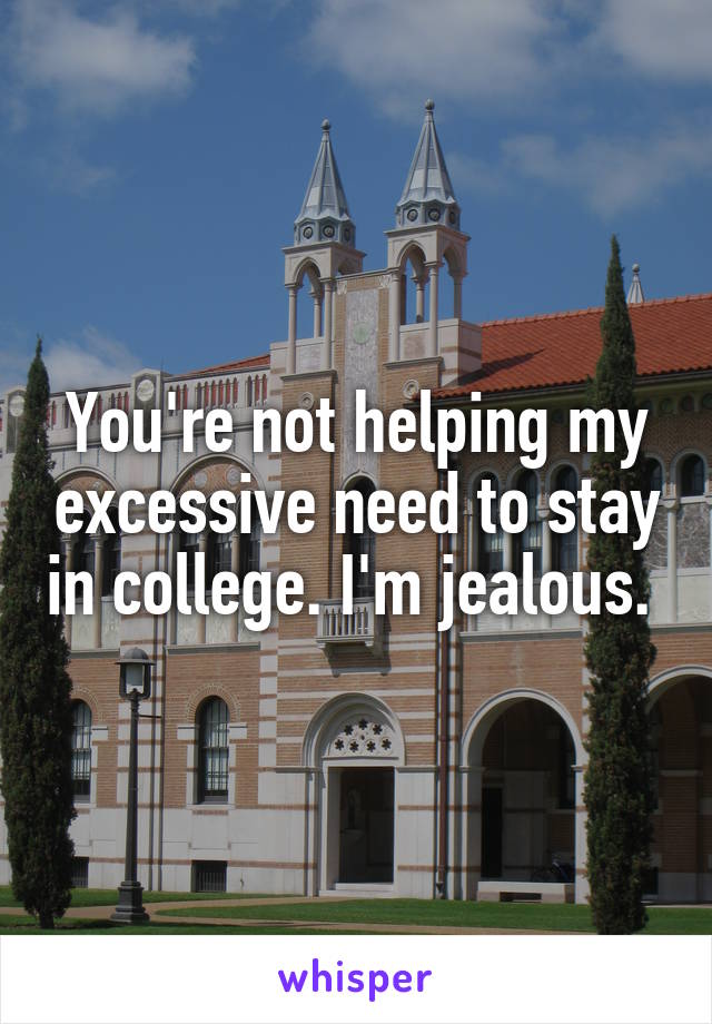 You're not helping my excessive need to stay in college. I'm jealous. 