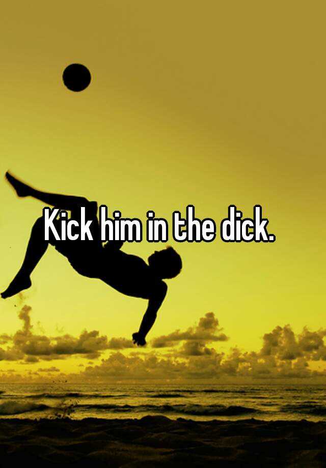 kick-him-in-the-dick