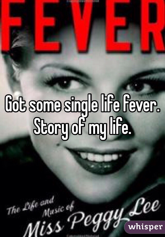 Got some single life fever. Story of my life. 