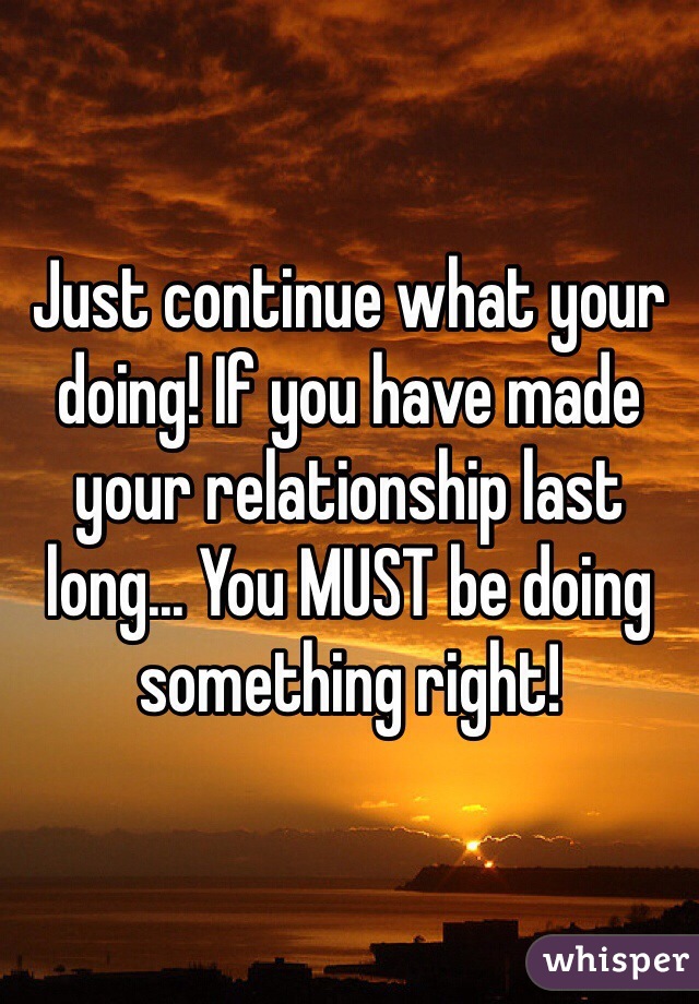 Just continue what your doing! If you have made your relationship last long... You MUST be doing something right!