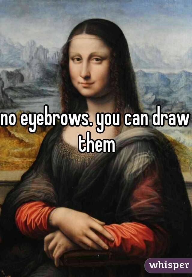 no eyebrows. you can draw them