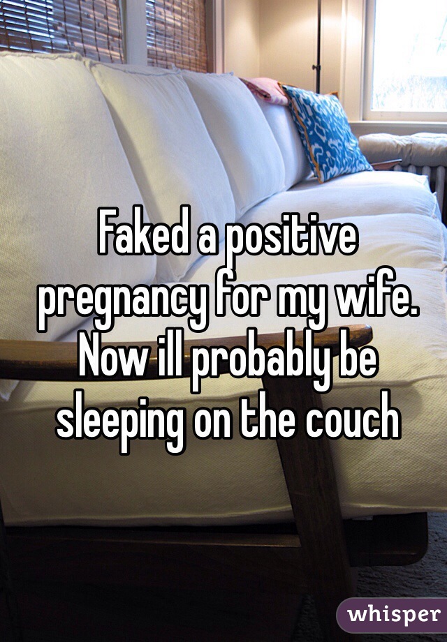 Faked a positive pregnancy for my wife. Now ill probably be sleeping on the couch