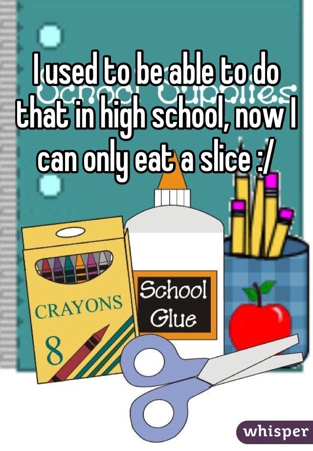 I used to be able to do that in high school, now I can only eat a slice :/