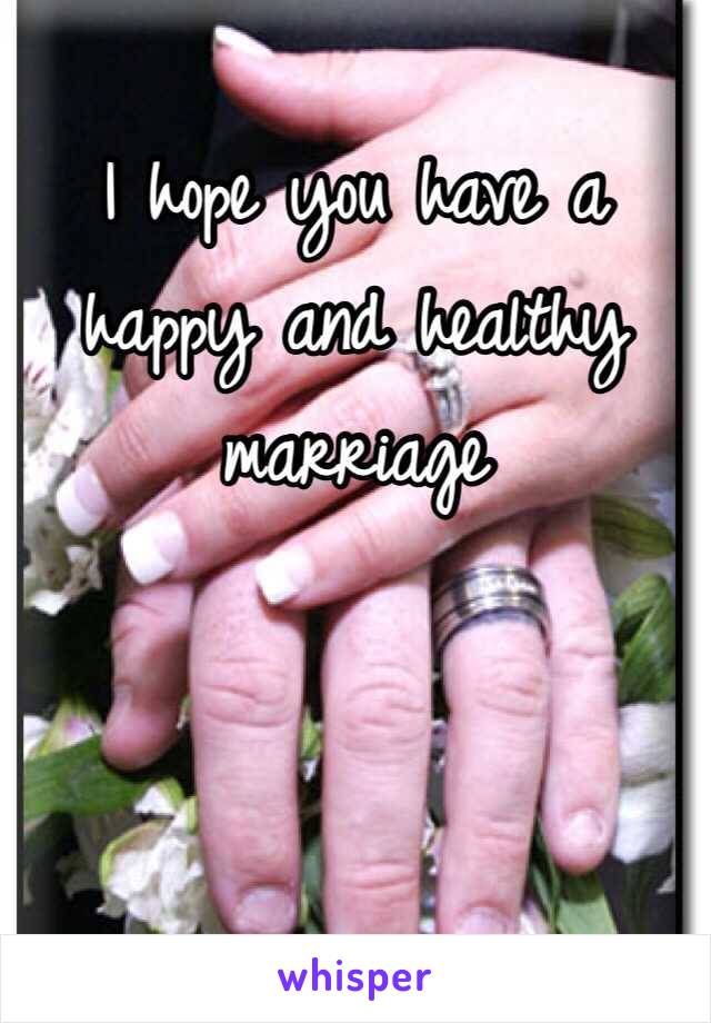 I hope you have a happy and healthy marriage 